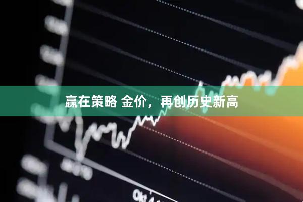 赢在策略 金价，再创历史新高