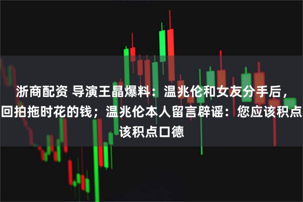 浙商配资 导演王晶爆料：温兆伦和女友分手后，要讨回拍拖时花的钱；温兆伦本人留言辟谣：您应该积点口德