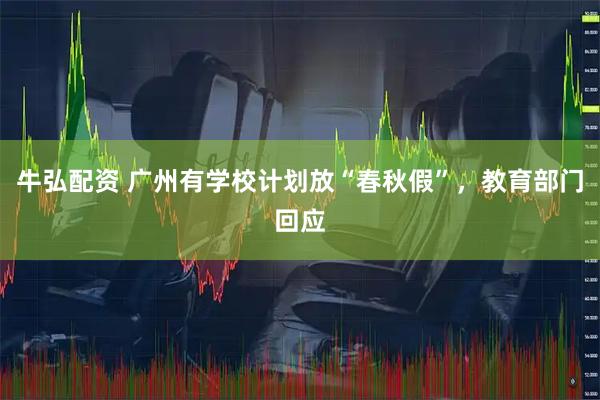 牛弘配资 广州有学校计划放“春秋假”，教育部门回应